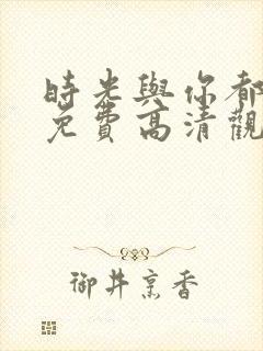 时光与你都很甜免费高清观看