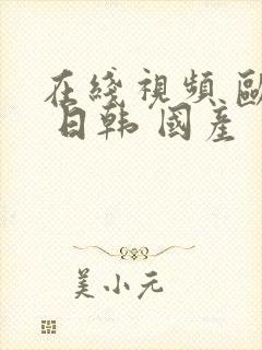 在线视频 欧美 日韩 国产