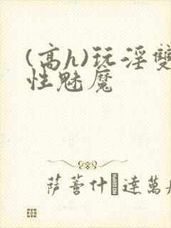 (高h)玩淫双性魅魔