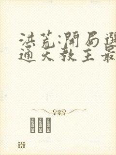 洪荒:开局选择通天教主最新章节