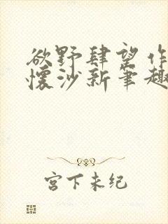 欲野肆望作者李怀沙新笔趣阁