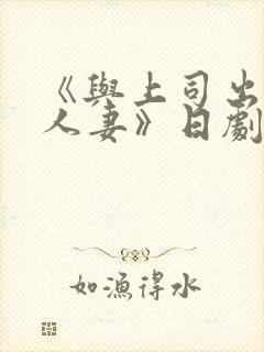 《与上司出轨的人妻》日剧