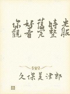 你好旧时光免费观看完整版高清