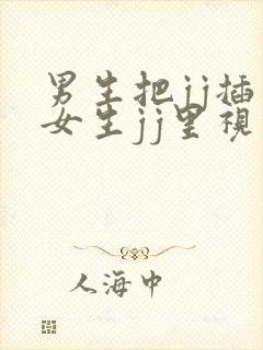 男生把jj插入女生jj里视频