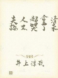 夫人超会清冷傅总又哭了未删减版