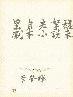 黑月光拿稳be剧本小说未删减版