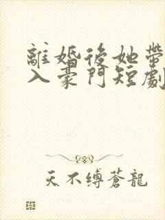 离婚后她带崽嫁入豪门短剧林梦封面
