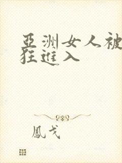 亚洲女人被黑人狂进入