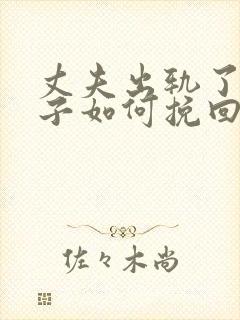 丈夫出轨了,妻子如何挽回婚姻有两个孩子