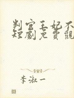 判官王妃不好惹短剧免费观看高清