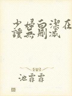 少妇白洁在线阅读无删减