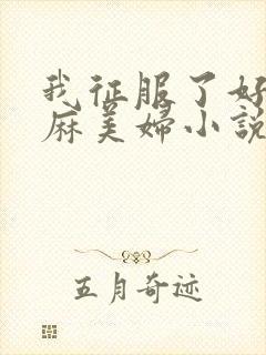 我征服了好友麻麻美妇小说