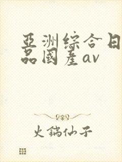 亚洲综合日韩精品国产av