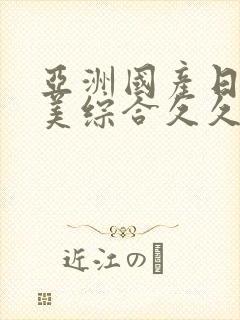 亚洲国产日韩欧美综合久久