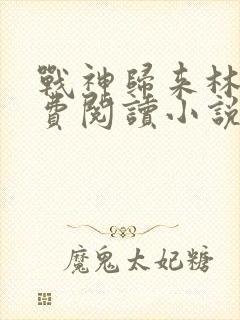 战神归来林北免费阅读小说