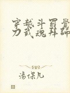 穿越斗罗觉醒镰刀武魂拜师大师被拒的小说