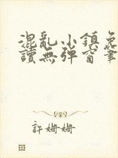 混乱小镇免费阅读无弹窗笔趣阁