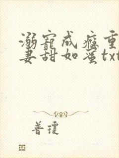 溺宠成瘾重生甜妻甜如蜜txt