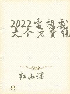 2022电视剧大全免费观看电视剧