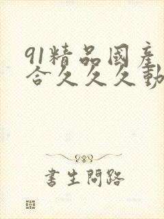 91精品国产综合久久久动漫日韩