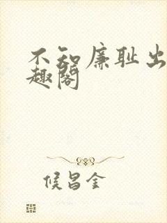 不知廉耻出轨笔趣阁