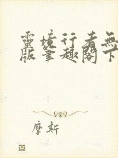 灵境行者无错字版笔趣阁下载