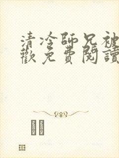 清冷师兄被迫承欢免费阅读