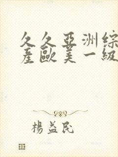 久久亚洲综合国产欧美一级