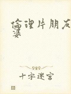 伦理片朋友的老婆