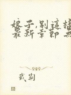 娘子,别这样 最新章节 无弹窗