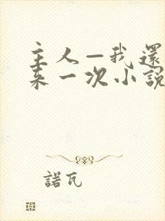 主人—我还想再来一次小说免费阅读