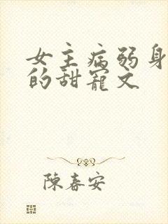 女主病弱身体差的甜宠文