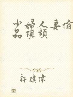 少妇人妻偷人精品视频