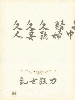 久久久 精 品人妻熟妇中文