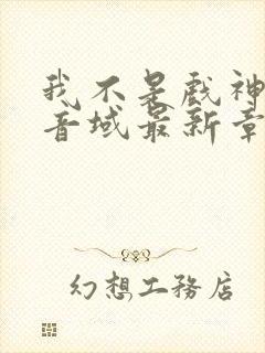 我不是戏神三九音域最新章节目录