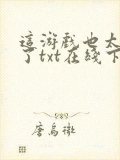 这游戏也太真实了txt在线下载