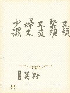 少妇又紧又深又湿又爽视频