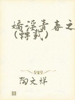 娇淫青春之放纵 (转载)