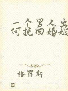 一个男人出轨如何挽回婚姻