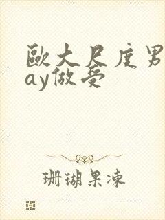 欧大尺度男男gay做受