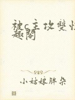 被c主攻双性笔趣阁