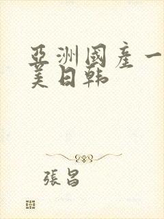 亚洲国产一区欧美日韩