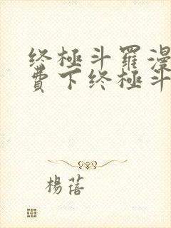 终极斗罗漫画免费下终极斗罗漫画免费下拉式