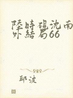 陆时砚沈南初番外结局66