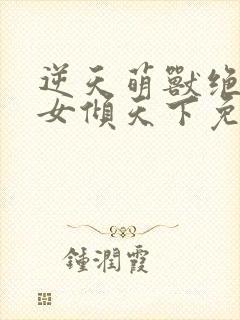 逆天萌兽绝世妖女倾天下免费看