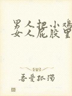 男人把小鸡鸡插女人屁股里