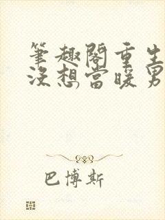 笔趣阁重生我真没想当暖男