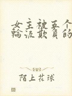 女主被五个兄弟轮流欺负的小说