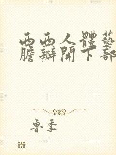 西西人体艺术大胆瓣开下部