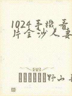 1024手机看片金沙人妻旧版